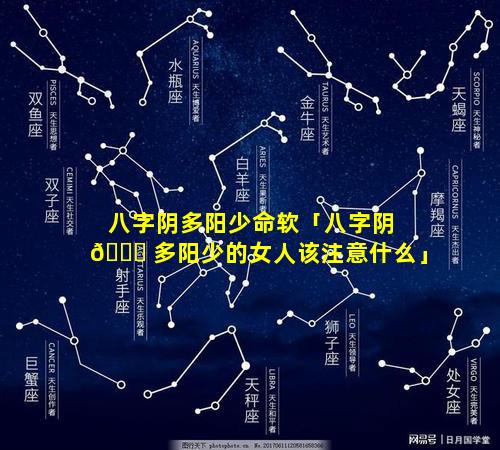 八字阴多阳少命软「八字阴 🐕 多阳少的女人该注意什么」